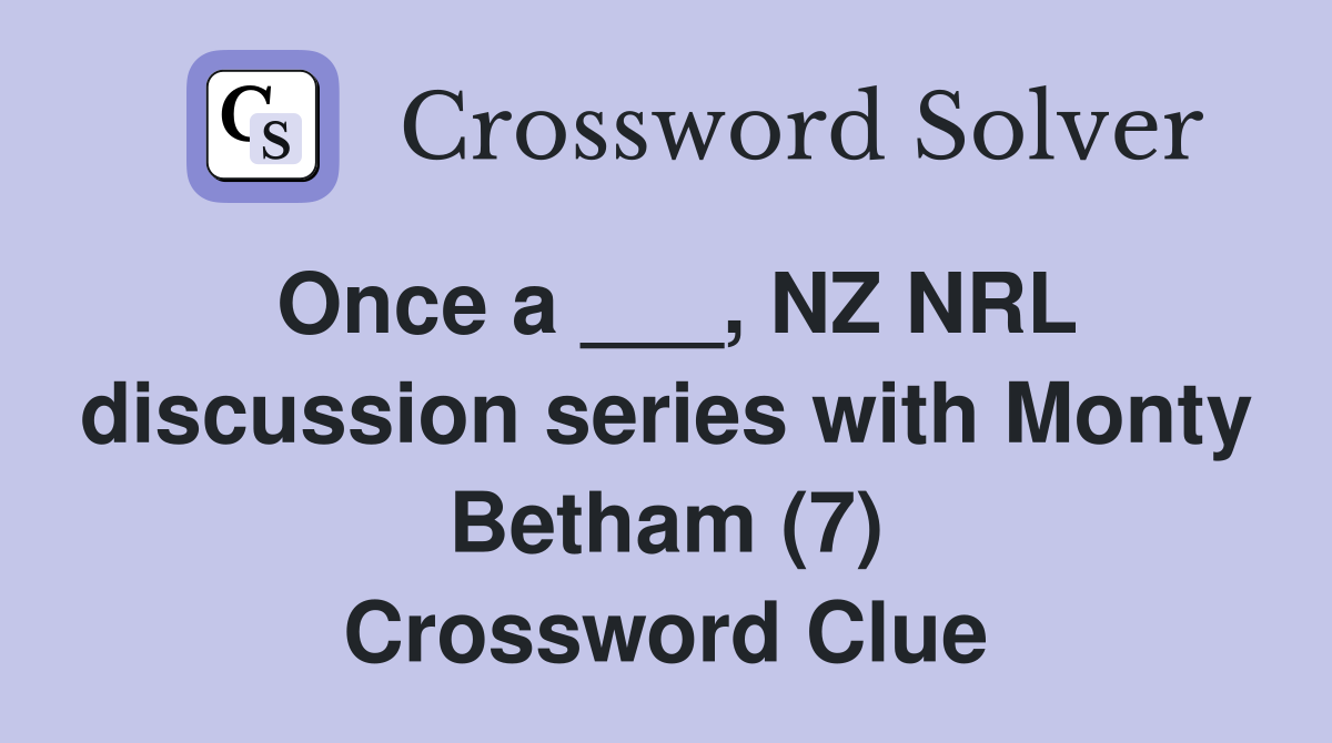 Once a ___, NZ NRL discussion series with Monty Betham (7) Crossword